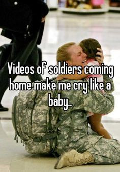 Videos of soldiers coming home make me cry like a baby..