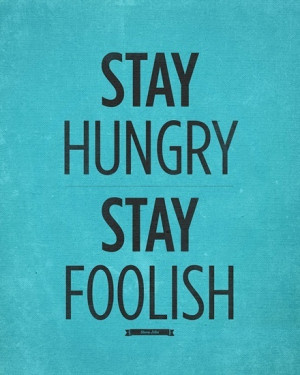 Stay hungry, stay foolish.