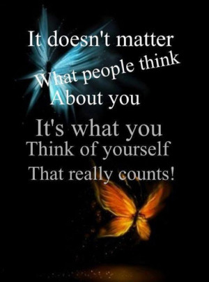 It doesn't matter what people think about you, It's what you think of ...
