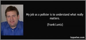 ... job as a pollster is to understand what really matters. - Frank Luntz