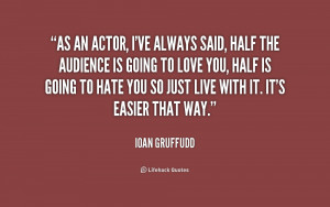 As an actor, I've always said, half the audience is going to love you ...