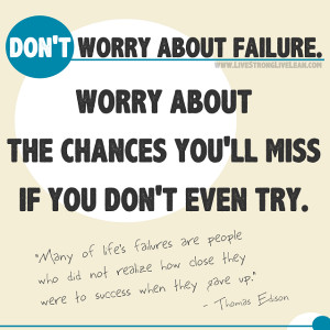 DON'T WORRY ABOUT FAILURE. WORRY ABOUT THE CHANCES YOU'LL MISS IF YOU ...