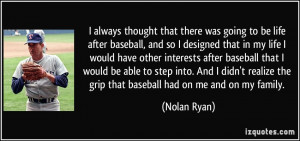 always thought that there was going to be life after baseball, and so ...