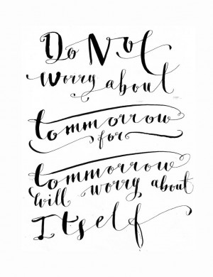 do not worry about tomorrow, for tomorrow will...