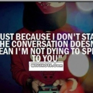 Just because I don't start the conversation doesn't mean I'm not dying ...