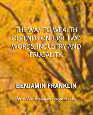 ... wealth depends on just two words, industry and frugality.'' - Benjamin