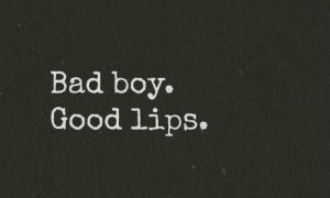 Dear Bad Boy,shut up and kiss me.now.