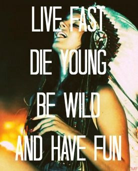 Live Fast Die Young Be Wild And Have Fun.