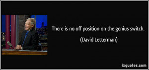 There is no off position on the genius switch. - David Letterman