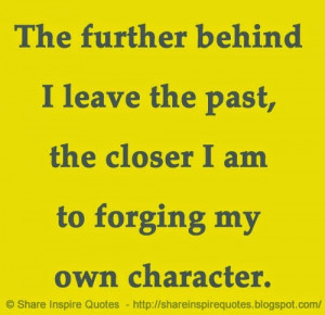 The further behind I leave the past, the closer I am to forging my own ...