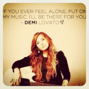 Day 7 favorite Demi quote! If you ever feel alone put on my music and ...