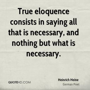Heinrich Heine - True eloquence consists in saying all that is ...
