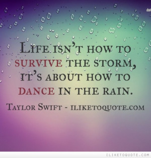 ... isn't how to survive the storm, it's about how to dance in the rain