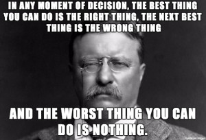 ... at work worth doing”. More powerful Teddy Roosevelt quotes below
