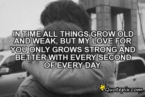 All Things Grow Old And Weak, But My Love For You Only Grows Strong ...