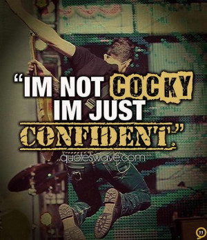 Im not cocky im just confident.