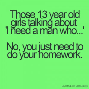 Those 13 year old girls talking about 'I need a man who...' No, you ...