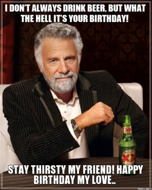 DON'T ALWAYS DRINK BEER, BUT WHAT THE HELL IT'S YOUR BIRTHDAY!, STAY ...