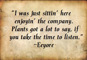 ... . Plants got a lot to say if you take the time to listen – eeyore