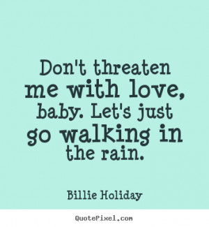 baby let s just go walking in the rain billie holiday more love quotes ...