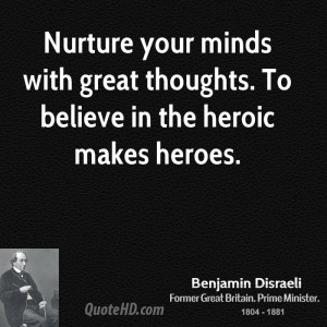 Nurture your minds with great thoughts. To believe in the heroic makes ...