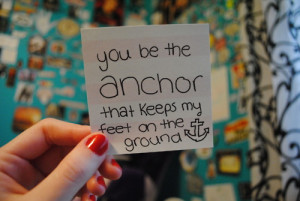 You be the anchor that keeps my feet on the ground.