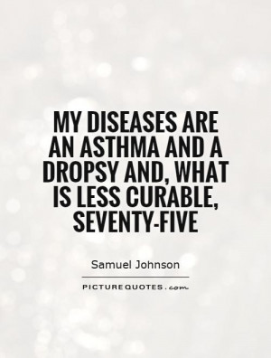 My diseases are an asthma and a dropsy and, what is less curable ...