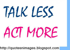 Talk less act more.