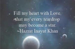 ... Love, that my every teardrop may become a star. Hazrat Inayat Khan