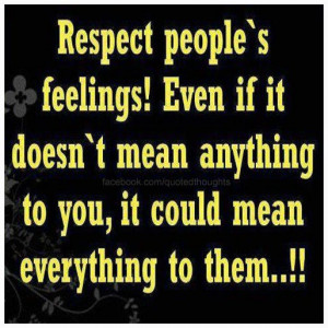 Respect My feelings as they are the only valid. Respect that people ...