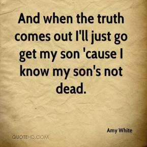 And when the truthes out I 39 ll just go get my son 39 cause I know my