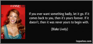 If you ever want something badly, let it go. If it comes back to you ...