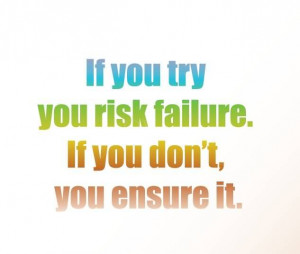 If you try you risk failure. If you don't you ensure it. #quote # ...