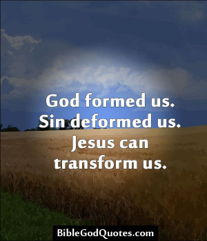 God formed us. Sin deformed us. Jesus can transform us. BibleGodQuotes ...