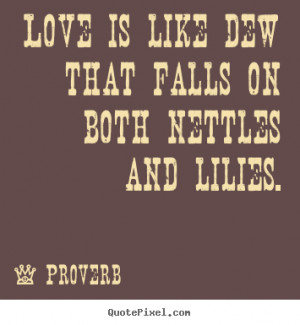... quote - Love is like dew that falls on both nettles and lilies. - Love
