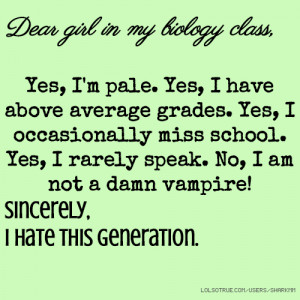 Dear girl in my biology class, Yes, I'm pale. Yes, I have above ...