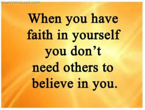 When You Have Faith In Youself You Don’t Need Others to Believe In ...