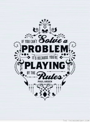 If you can't solve a problem it's because you're playing by the rules