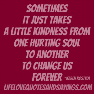 ... From One Hurting Soul To Another To Change Us Forever ~ Kindness Quote