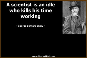... idle who kills his time working - George Bernard Shaw Quotes