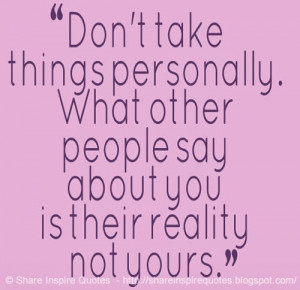 Don't take things personally. What other people say about you is their ...