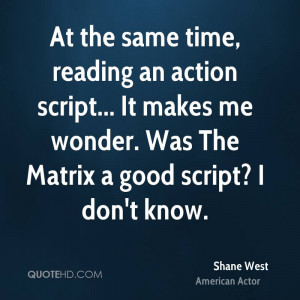 At the same time, reading an action script... It makes me wonder. Was ...