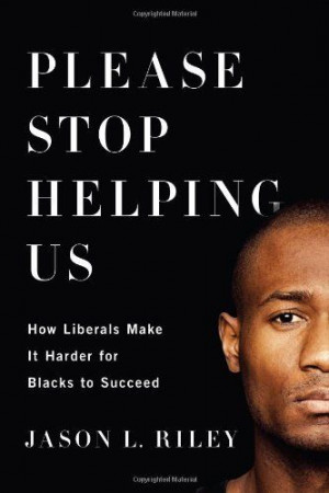 Please Stop Helping Us: How Liberals Make It Harder for Blacks to ...