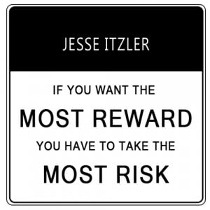 If you want the most reward you have to take the most risk.” Jesse ...