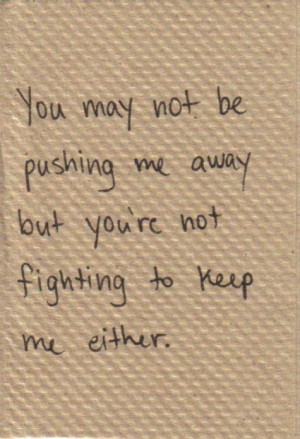 ... as well be pushing me away if you're not going to fight to keep me
