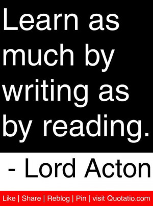 ... as much by writing as by reading lord acton # quotes # quotations