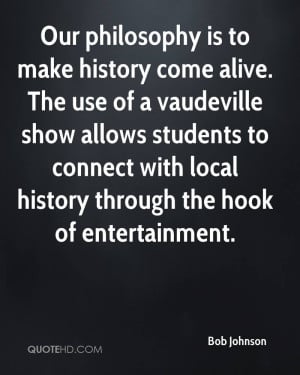 Our philosophy is to make history come alive. The use of a vaudeville ...