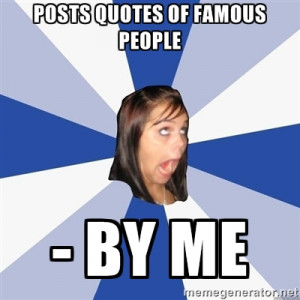 Annoying Facebook Girl - Posts quotes of famous people - by me
