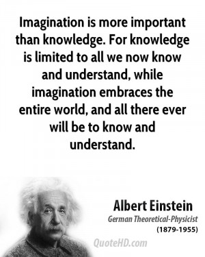 Imagination is more important than knowledge. For knowledge is limited ...