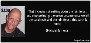 ... coral reefs and the rain forest, this earth is toast. - Michael